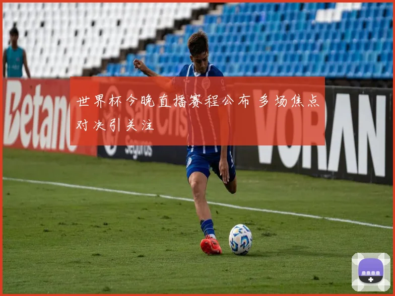 世界杯今晚直播赛程公布 多场焦点对决引关注
