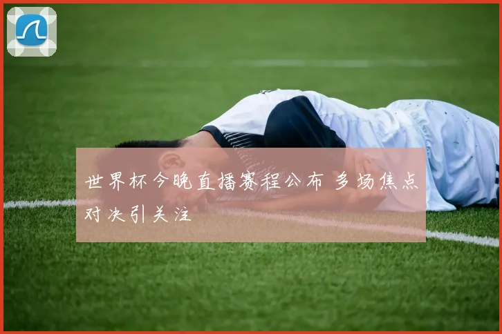世界杯今晚直播赛程公布 多场焦点对决引关注