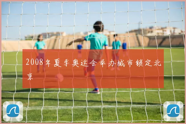 2008年夏季奥运会举办城市锁定北京