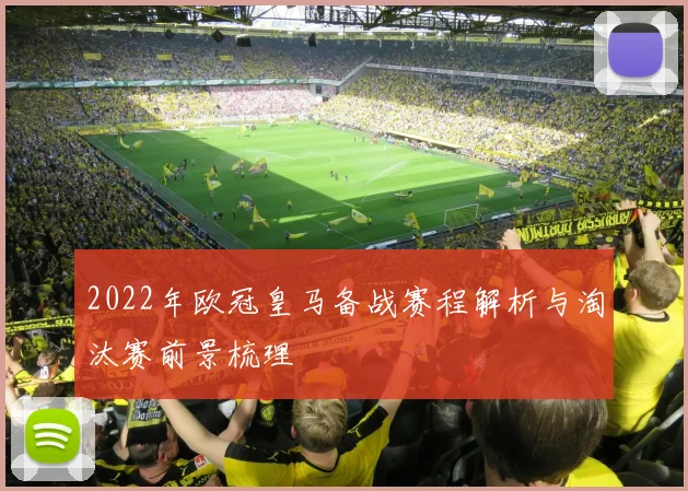 2022年欧冠皇马备战赛程解析与淘汰赛前景梳理