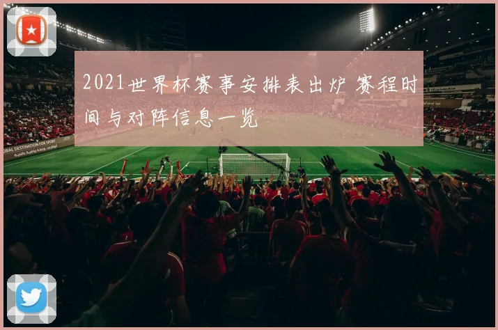 2021世界杯赛事安排表出炉 赛程时间与对阵信息一览