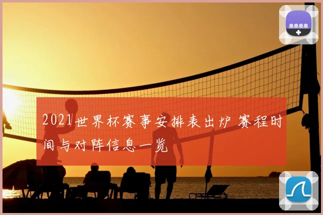 2021世界杯赛事安排表出炉 赛程时间与对阵信息一览