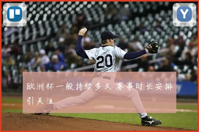 欧洲杯一般持续多久 赛事时长安排引关注
