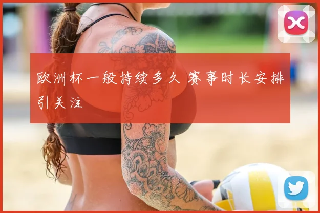 欧洲杯一般持续多久 赛事时长安排引关注