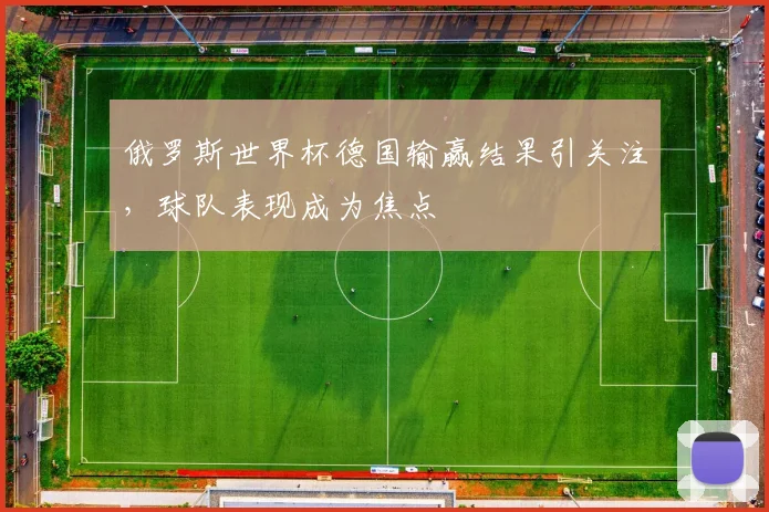 俄罗斯世界杯德国输赢结果引关注，球队表现成为焦点