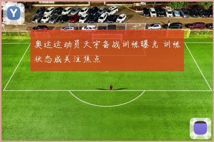 奥运运动员天宇备战训练曝光 训练状态成关注焦点