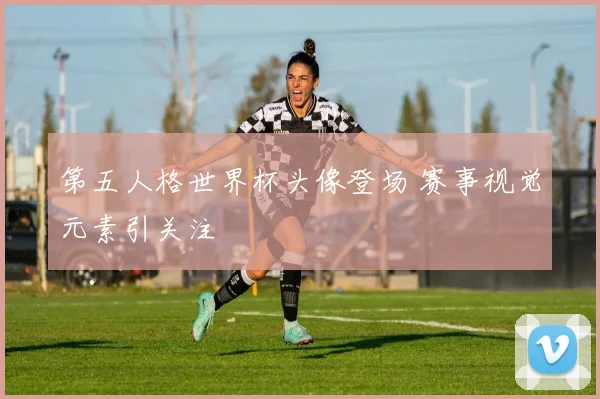 第五人格世界杯头像登场 赛事视觉元素引关注